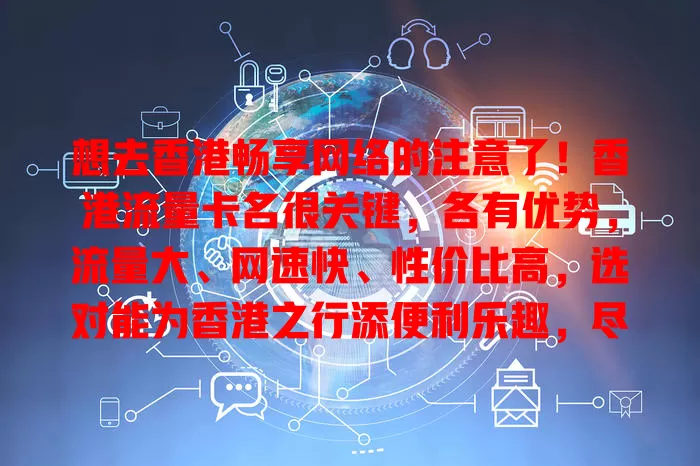 想去香港畅享网络的注意了！香港流量卡名很关键，各有优势，流量大、网速快、性价比高，选对能为香港之行添便利乐趣，尽情探索精彩