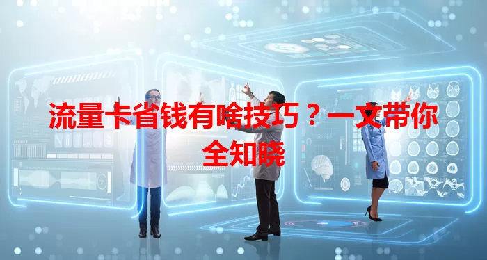流量卡省钱有啥技巧？一文带你全知晓