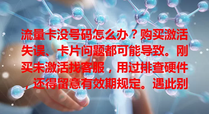 流量卡没号码怎么办？购买激活失误、卡片问题都可能导致。刚买未激活找客服，用过排查硬件，还得留意有效期规定。遇此别慌，正确排查沟通可解决，保障网络通信。