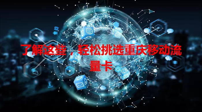 了解这些，轻松挑选重庆移动流量卡