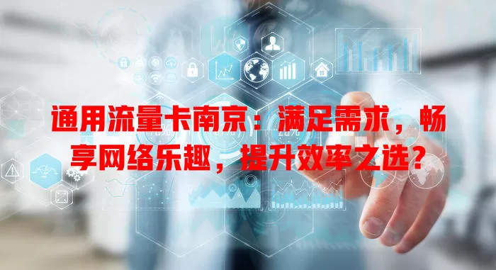 通用流量卡南京：满足需求，畅享网络乐趣，提升效率之选？