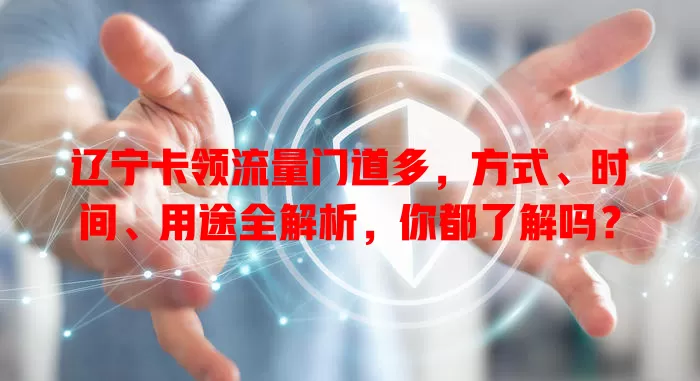 辽宁卡领流量门道多，方式、时间、用途全解析，你都了解吗？