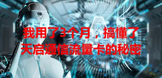 我用了3个月，搞懂了天启通信流量卡的秘密