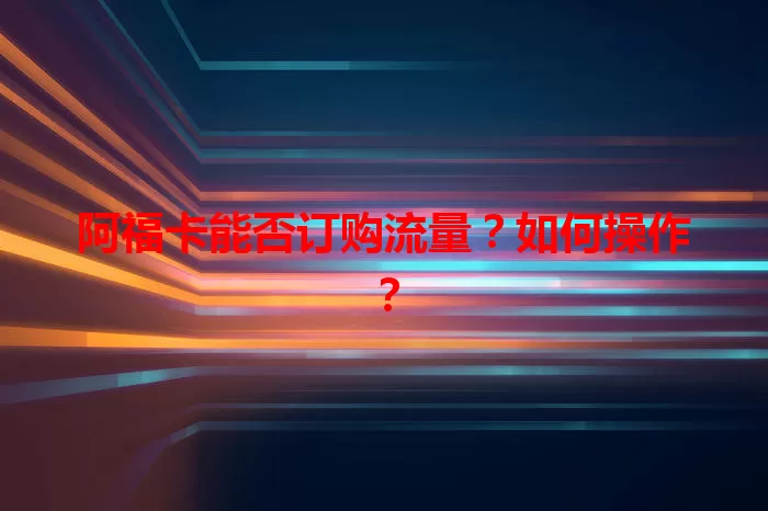 阿福卡能否订购流量？如何操作？