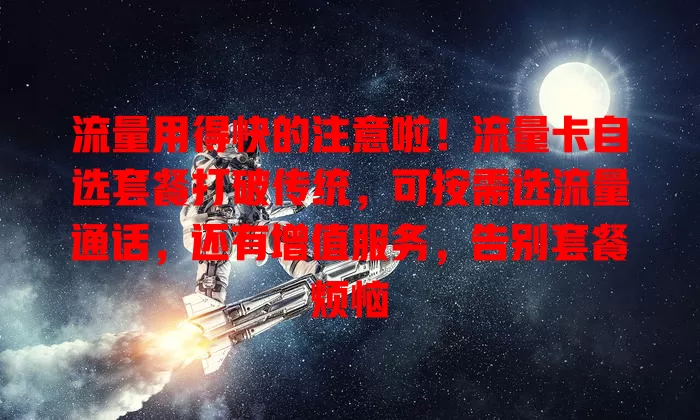 流量用得快的注意啦！流量卡自选套餐打破传统，可按需选流量通话，还有增值服务，告别套餐烦恼