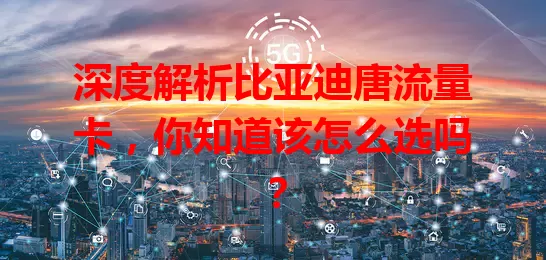 深度解析比亚迪唐流量卡，你知道该怎么选吗？