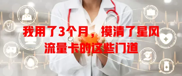 我用了3个月，摸清了星风流量卡的这些门道