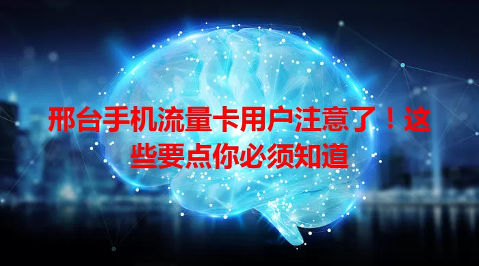 邢台手机流量卡用户注意了！这些要点你必须知道