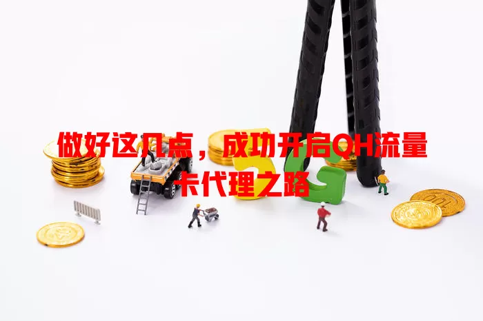 做好这几点，成功开启QH流量卡代理之路