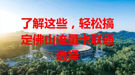 了解这些，轻松搞定佛山流量卡联通选择