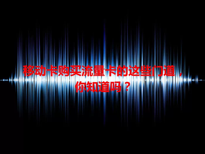 移动卡购买流量卡的这些门道，你知道吗？