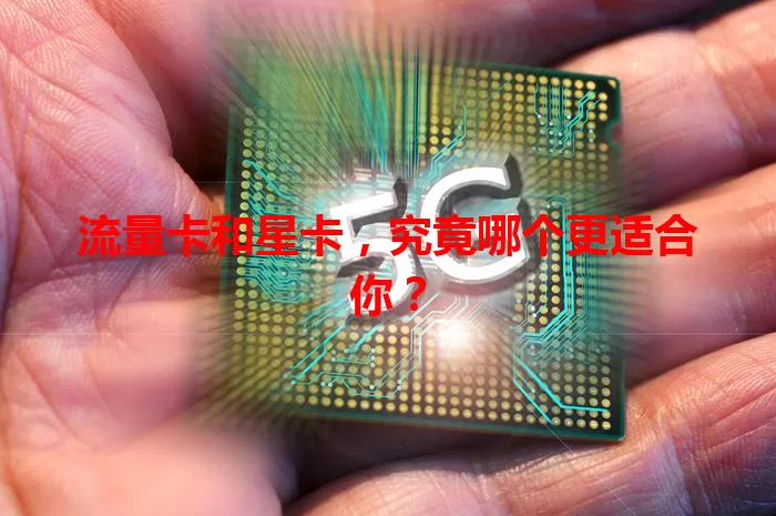 流量卡和星卡，究竟哪个更适合你？