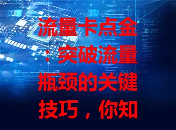 流量卡点金：突破流量瓶颈的关键技巧，你知道吗？