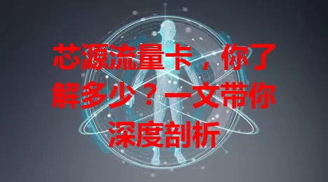 芯源流量卡，你了解多少？一文带你深度剖析