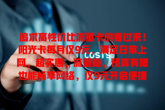 追求高性价比流量卡的看过来！阳光卡每月仅9元，满足日常上网，超实惠，流量稳，预算有限也能畅享网络，仅9元开启便捷上网之旅
