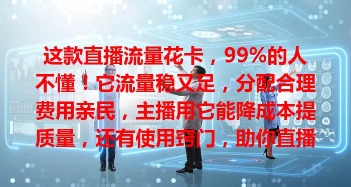 这款直播流量花卡，99%的人不懂！它流量稳又足，分配合理费用亲民，主播用它能降成本提质量，还有使用窍门，助你直播获更好发展