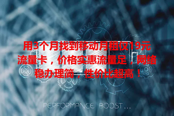 用3个月找到移动月租仅19元流量卡，价格实惠流量足，网络稳办理简，性价比超高！
