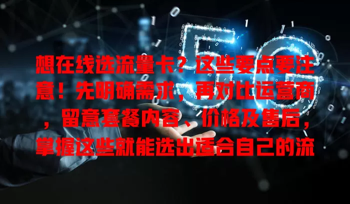 想在线选流量卡？这些要点要注意！先明确需求，再对比运营商，留意套餐内容、价格及售后，掌握这些就能选出适合自己的流量卡