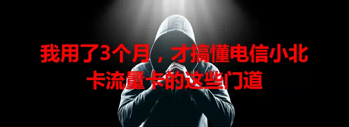 我用了3个月，才搞懂电信小北卡流量卡的这些门道