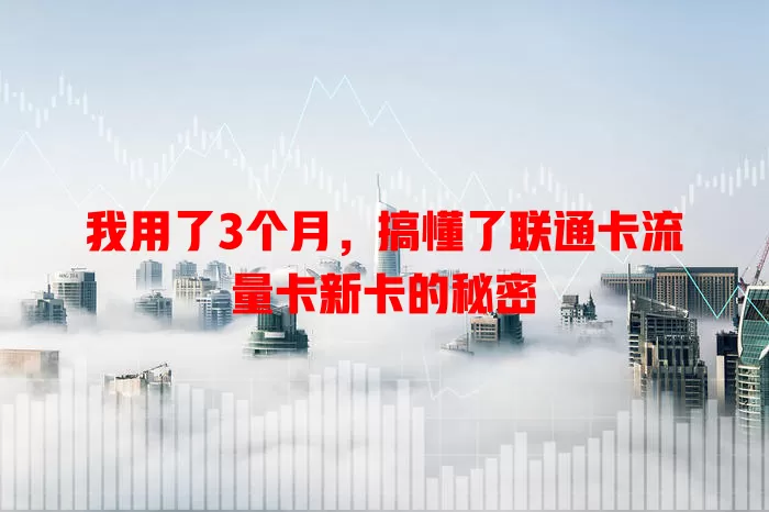 我用了3个月，搞懂了联通卡流量卡新卡的秘密