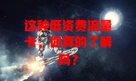 这种低资费流量卡，你真的了解吗？