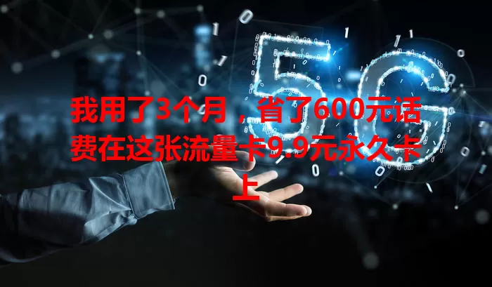 我用了3个月，省了600元话费在这张流量卡9.9元永久卡上