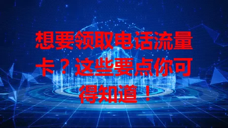 想要领取电话流量卡？这些要点你可得知道！