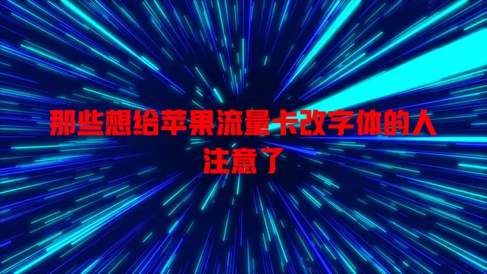 那些想给苹果流量卡改字体的人注意了