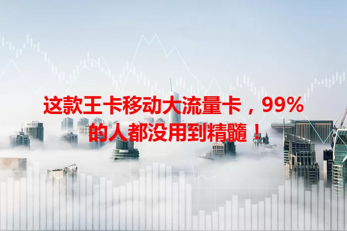 这款王卡移动大流量卡，99%的人都没用到精髓！