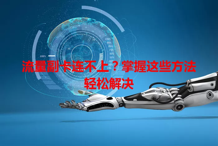 流量副卡连不上？掌握这些方法轻松解决