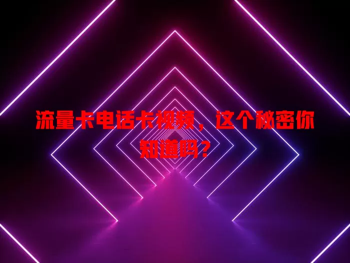 流量卡电话卡视频，这个秘密你知道吗？