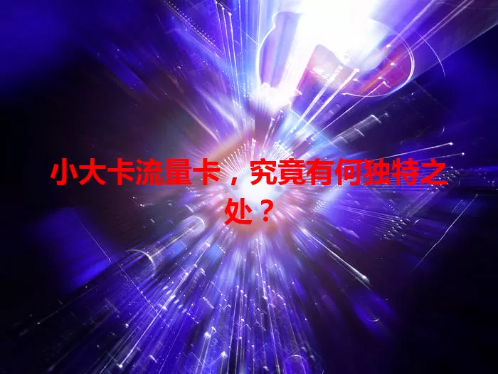 小大卡流量卡，究竟有何独特之处？
