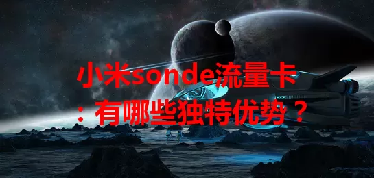 小米sonde流量卡：有哪些独特优势？