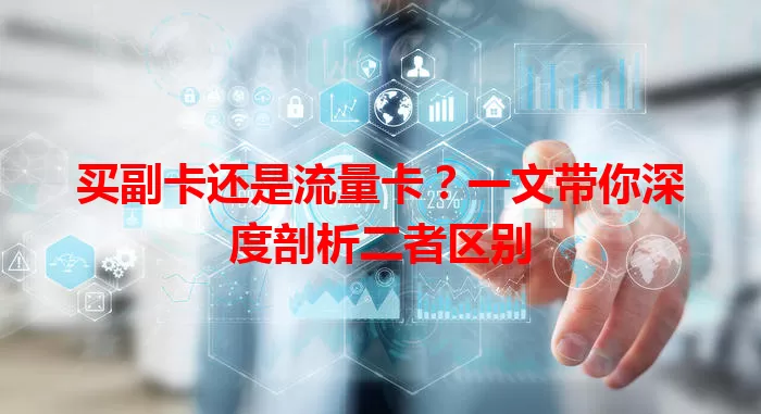 买副卡还是流量卡？一文带你深度剖析二者区别