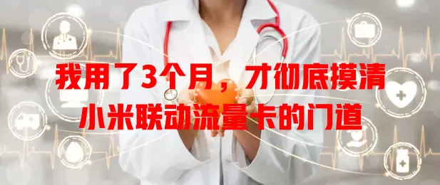 我用了3个月，才彻底摸清小米联动流量卡的门道