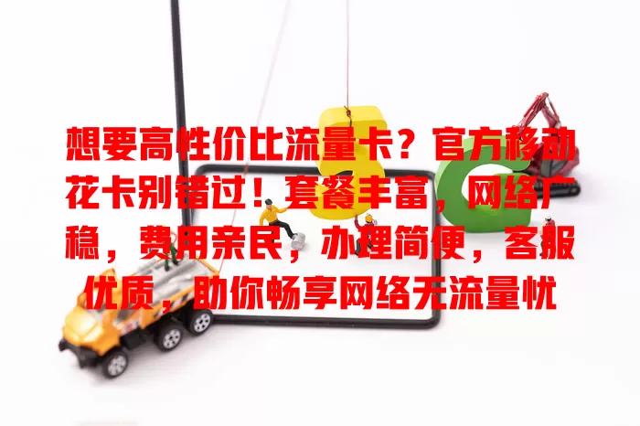 想要高性价比流量卡？官方移动花卡别错过！套餐丰富，网络广稳，费用亲民，办理简便，客服优质，助你畅享网络无流量忧