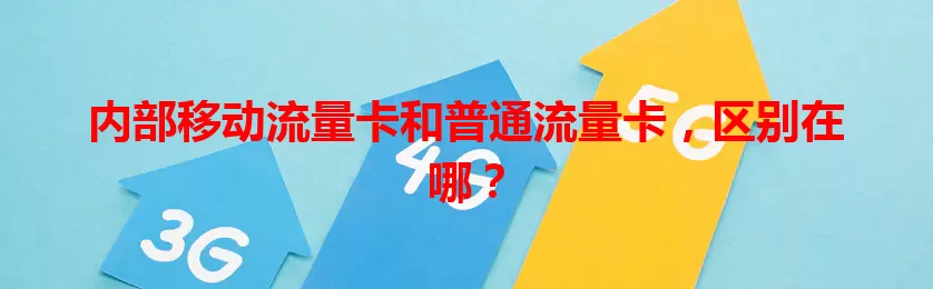 内部移动流量卡和普通流量卡，区别在哪？