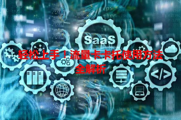 轻松上手！流量卡卡托使用方法全解析