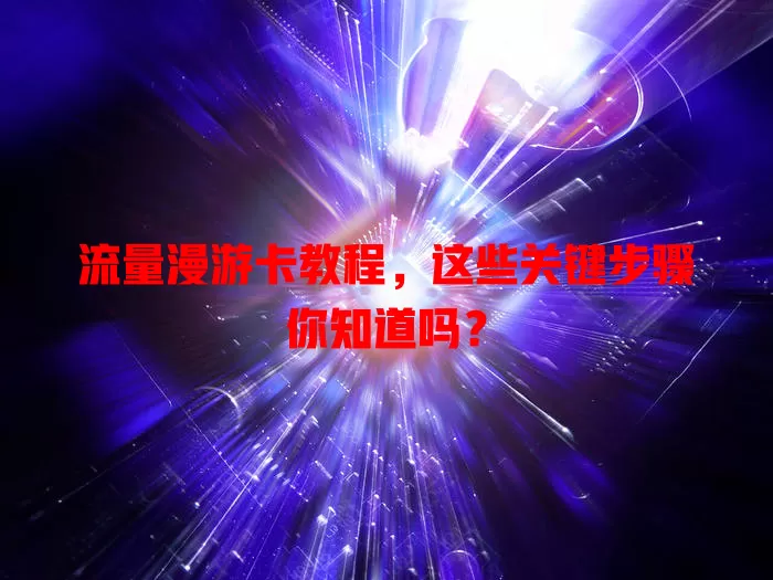 流量漫游卡教程，这些关键步骤你知道吗？