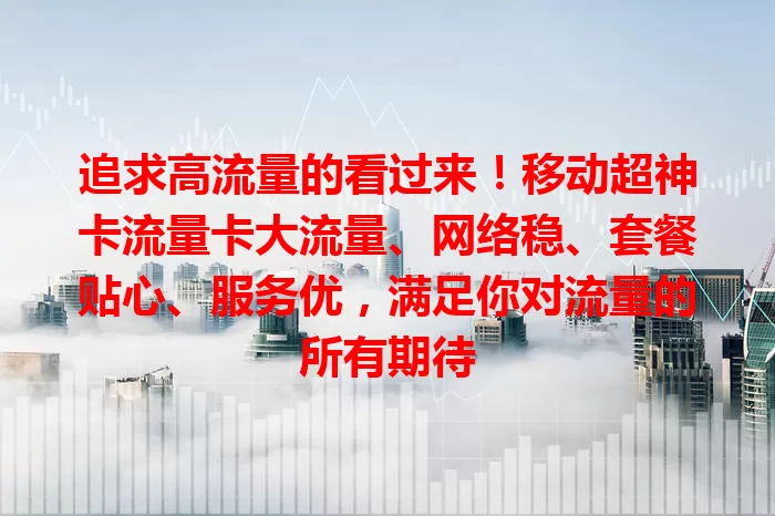 追求高流量的看过来！移动超神卡流量卡大流量、网络稳、套餐贴心、服务优，满足你对流量的所有期待