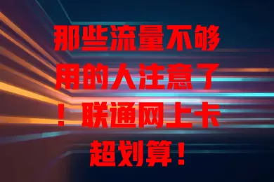 那些流量不够用的人注意了！联通网上卡超划算！
