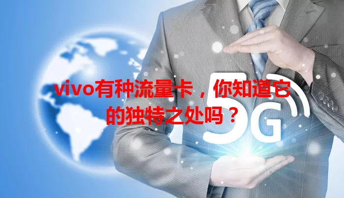 vivo有种流量卡，你知道它的独特之处吗？