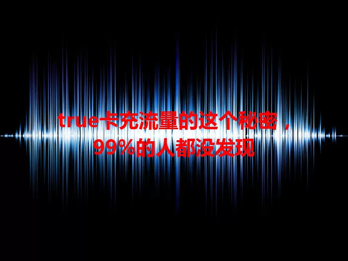 true卡充流量的这个秘密，99%的人都没发现