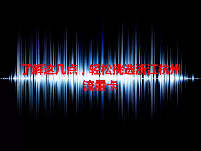 了解这几点，轻松挑选浙江杭州流量卡