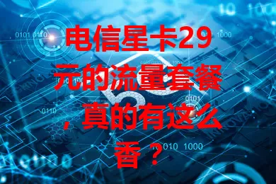 电信星卡29元的流量套餐，真的有这么香？