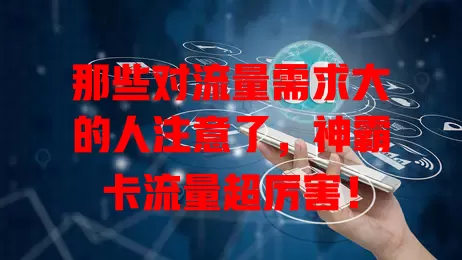 那些对流量需求大的人注意了，神霸卡流量超厉害！