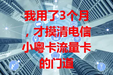 我用了3个月，才摸清电信小粤卡流量卡的门道