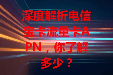 深度解析电信宝卡流量卡APN，你了解多少？