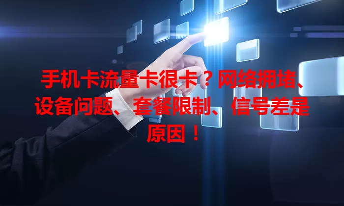 手机卡流量卡很卡？网络拥堵、设备问题、套餐限制、信号差是原因！