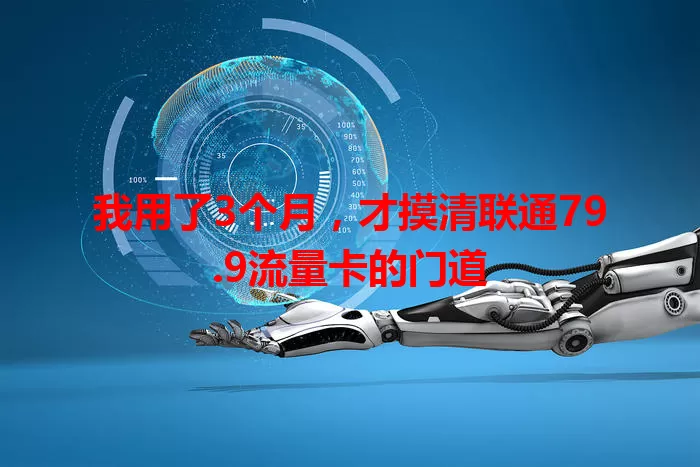 我用了3个月，才摸清联通79.9流量卡的门道